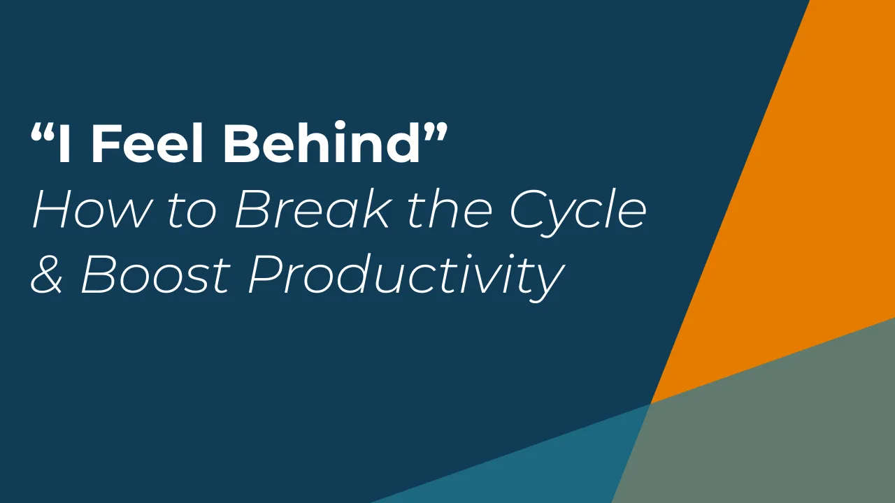 "I Feel Behind” :: How to Break the Cycle & Boost Your Productivity