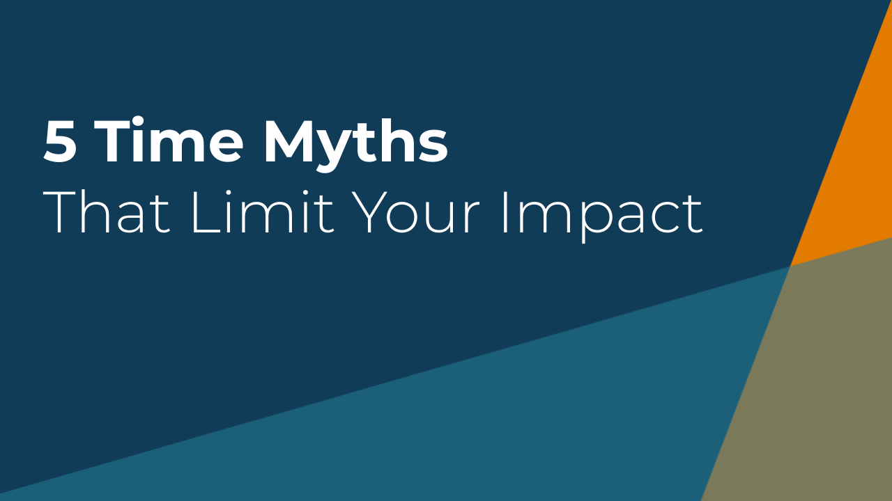 5 Time Myths That Limit Your Impact